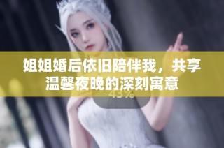 姐姐婚后依旧陪伴我，共享温馨夜晚的深刻寓意