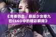 《青春热血：暴躁少女零九在CSGO中的精彩瞬间》