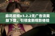 麻花视频v3.2.2无广告清爽版下载，引领全新观影体验