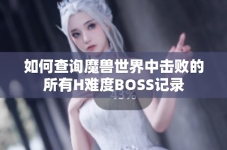 如何查询魔兽世界中击败的所有H难度BOSS记录