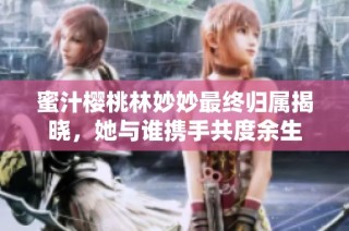 蜜汁樱桃林妙妙最终归属揭晓，她与谁携手共度余生