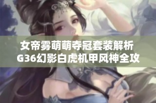 女帝雾萌萌夺冠套装解析 G36幻影白虎机甲风神全攻略