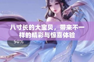 八寸长的大宝贝，带来不一样的精彩与惊喜体验
