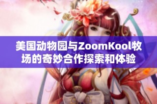 美国动物园与ZoomKool牧场的奇妙合作探索和体验