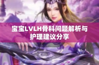 宝宝LVLH骨科问题解析与护理建议分享