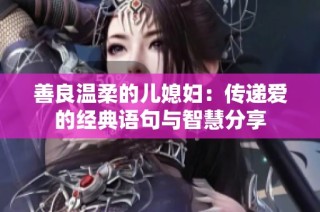 善良温柔的儿媳妇：传递爱的经典语句与智慧分享