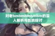 对老bmbmbmbmbm的深入解析与影响探讨