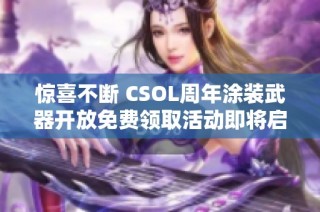 惊喜不断 CSOL周年涂装武器开放免费领取活动即将启动