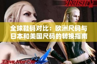全球鞋码对比：欧洲尺码与日本和美国尺码的转换指南