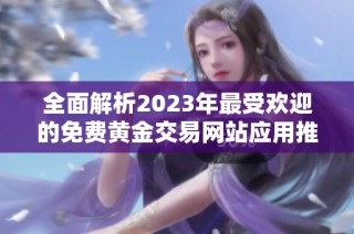 全面解析2023年最受欢迎的免费黄金交易网站应用推荐