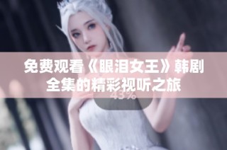 免费观看《眼泪女王》韩剧全集的精彩视听之旅