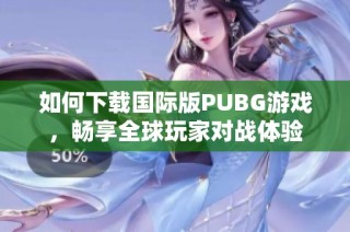 如何下载国际版PUBG游戏，畅享全球玩家对战体验