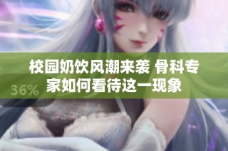 校园奶饮风潮来袭 骨科专家如何看待这一现象