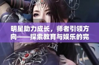 明星助力成长，师者引领方向——探索教育与娱乐的完美结合