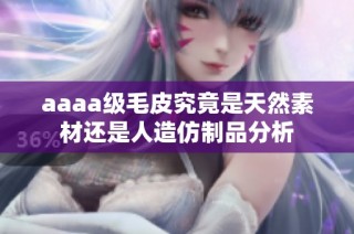 aaaa级毛皮究竟是天然素材还是人造仿制品分析