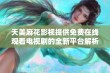 天美麻花影视提供免费在线观看电视剧的全新平台解析