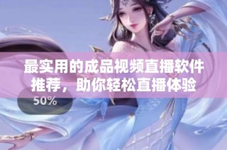 最实用的成品视频直播软件推荐，助你轻松直播体验