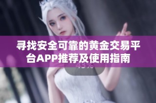 寻找安全可靠的黄金交易平台APP推荐及使用指南