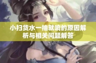 小扫货水一抽就响的原因解析与相关问题解答