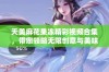 天美麻花果冻精彩视频合集，带您领略无限创意与美味