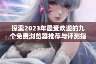 探索2023年最受欢迎的九个免费浏览器推荐与评测指南