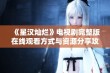 《星汉灿烂》电视剧完整版在线观看方式与资源分享攻略