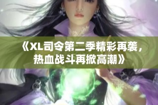 《XL司令第二季精彩再袭，热血战斗再掀高潮》