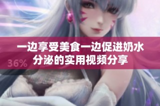 一边享受美食一边促进奶水分泌的实用视频分享