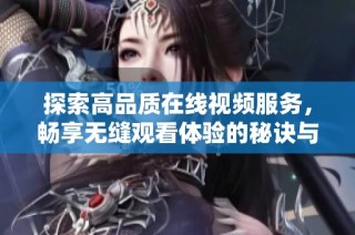 探索高品质在线视频服务，畅享无缝观看体验的秘诀与策略