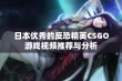 日本优秀的反恐精英CSGO游戏视频推荐与分析