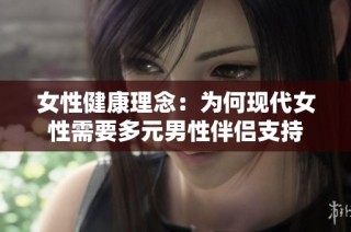 女性健康理念：为何现代女性需要多元男性伴侣支持