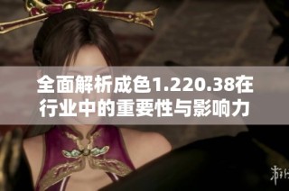 全面解析成色1.220.38在行业中的重要性与影响力