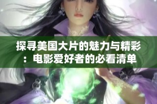 探寻美国大片的魅力与精彩：电影爱好者的必看清单