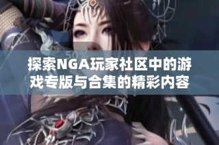 探索NGA玩家社区中的游戏专版与合集的精彩内容