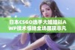 日本CSGO选手大姐姐以AWP技术惊艳全场展现非凡实力