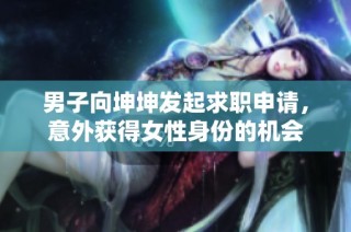 男子向坤坤发起求职申请，意外获得女性身份的机会
