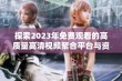 探索2023年免费观看的高质量高清视频聚合平台与资源推荐