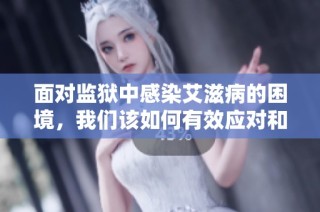面对监狱中感染艾滋病的困境，我们该如何有效应对和保护自己权益