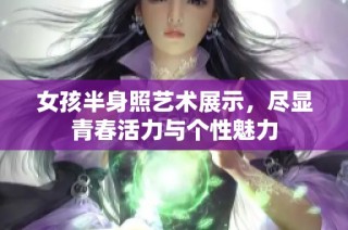女孩半身照艺术展示，尽显青春活力与个性魅力