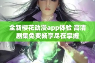 全新樱花动漫app体验 高清剧集免费畅享尽在掌握