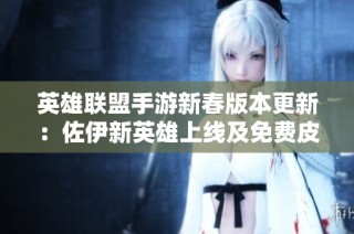 英雄联盟手游新春版本更新：佐伊新英雄上线及免费皮肤活动开启