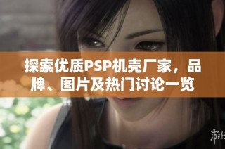 探索优质PSP机壳厂家，品牌、图片及热门讨论一览