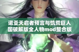 诺亚天启者预言与饥荒巨人国破解版全人物mod整合版深度解析