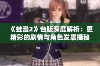 《蛙漫2》台版深度解析：更精彩的剧情与角色发展揭秘