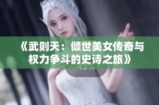 《武则天：倾世美女传奇与权力争斗的史诗之旅》