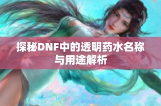 探秘DNF中的透明药水名称与用途解析