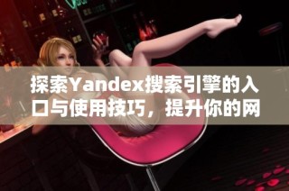 探索Yandex搜索引擎的入口与使用技巧，提升你的网络搜索体验