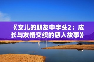 《女儿的朋友中字头2：成长与友情交织的感人故事》