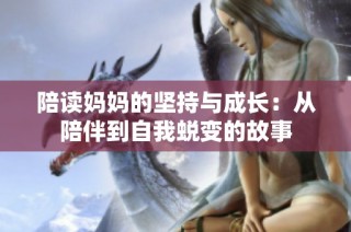 陪读妈妈的坚持与成长：从陪伴到自我蜕变的故事