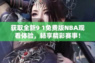 获取全新9 1免费版NBA观看体验，畅享精彩赛事！